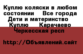 Куплю коляски,в любом состоянии. - Все города Дети и материнство » Куплю   . Карачаево-Черкесская респ.